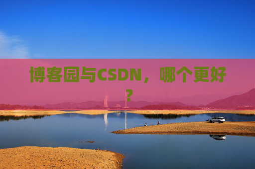 博客园与CSDN，哪个更好？