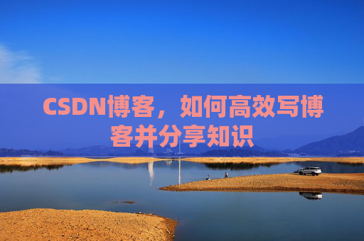 CSDN博客，如何高效写博客并分享知识